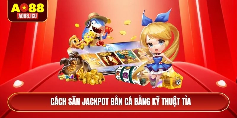 Cách săn jackpot bắn cá bằng kỹ thuật tỉa