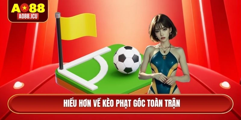 Hiểu hơn về kèo phạt góc toàn trận
