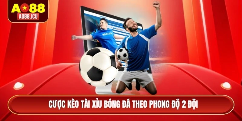 Cược kèo tài xỉu bóng đá theo phong độ 2 đội