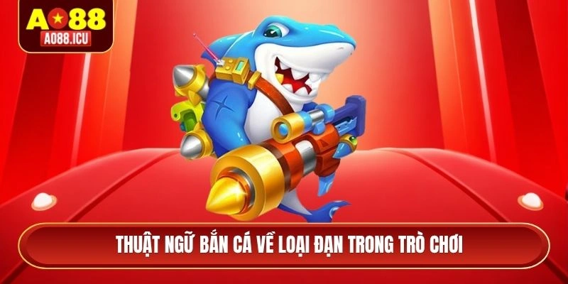 Thuật ngữ bắn cá về loại đạn trong trò chơi